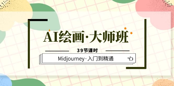 AI绘画·大师班，Midjourney·入门到精通（39节课时）-博学库