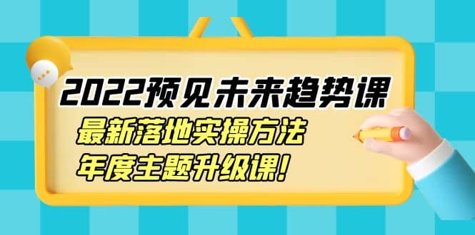 2022预见未来趋势课：最新落地实操方法，年度主题升级课-博学库