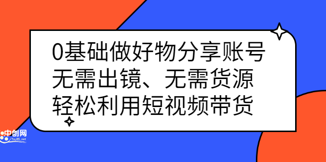 0基础做好物分享账号：无需出镜、无需货源，轻松利用短视频带货-博学库