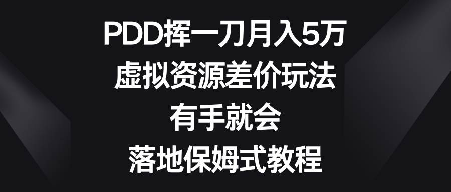 PDD挥一刀月入5万，虚拟资源差价玩法，有手就会，落地保姆式教程-博学库