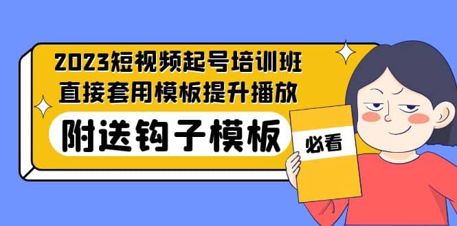 2023最新短视频起号培训班：直接套用模板提升播放，附送钩子模板-31节课-博学库