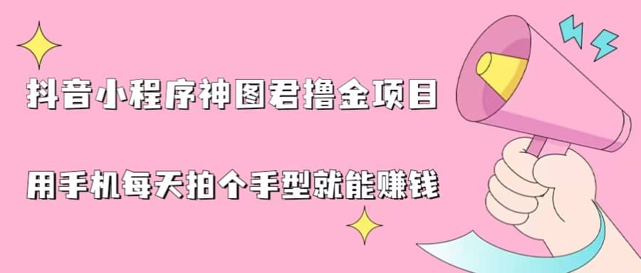 抖音小程序神图君撸金项目，用手机每天拍个手型挂载一下小程序就能赚钱-博学库