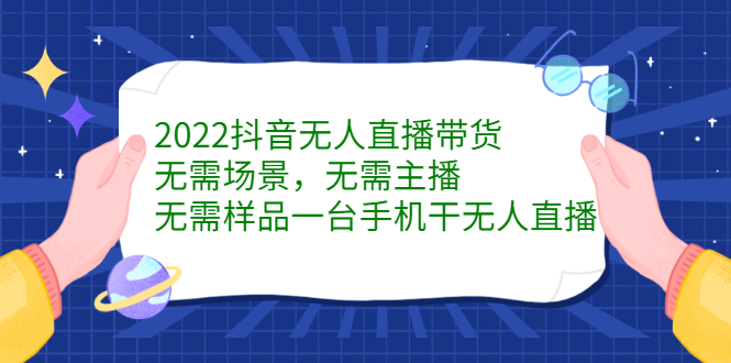 2022抖音无人直播带货，无需场景，无需主播，无需样品一台手机干无人直播-博学库