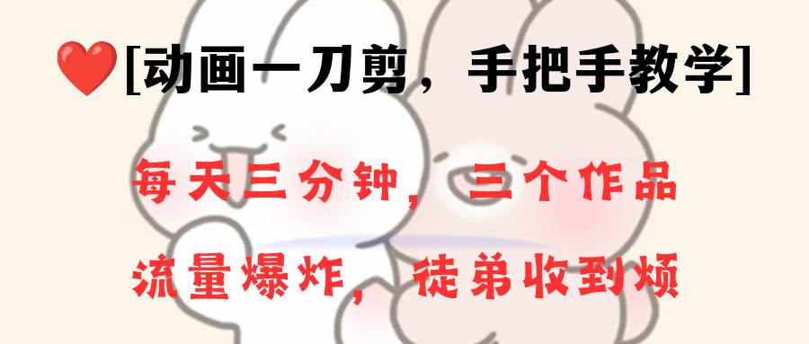 动画一刀剪项目，一分钟一条原创，流量爆炸，一个月收徒28个，小白轻松上手-博学库