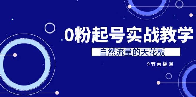 某收费培训7-8月课程：0粉起号实战教学，自然流量的天花板（9节）-博学库