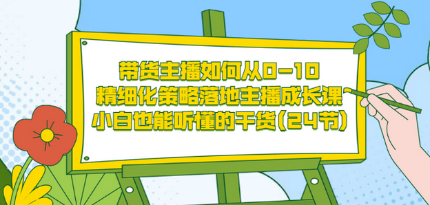 带货主播如何从0-10，精细化策略落地主播成长课，小白也能听懂的干货(24节)-博学库