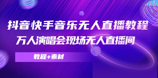抖音快手音乐无人直播教程，万人演唱会现场无人直播间（教程+素材）-博学库