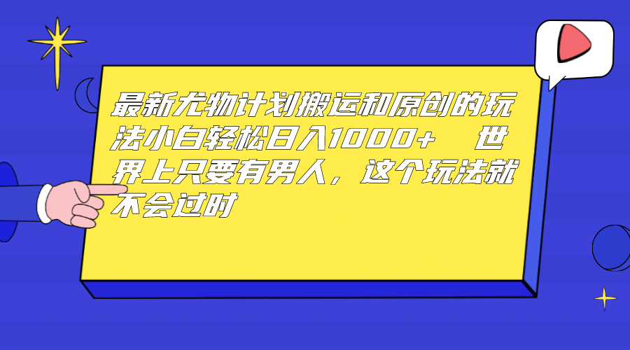 最新尤物计划搬运和原创玩法：小白日入1000+ 世上只要有男人，玩法就不过时-博学库