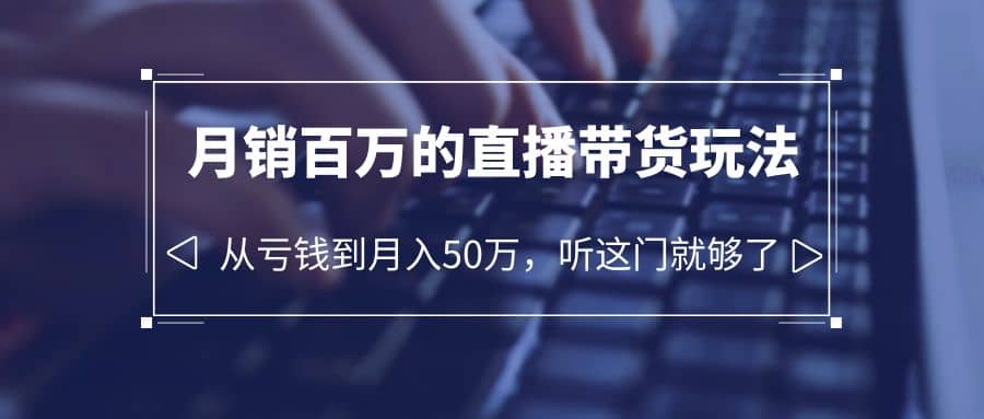 老板必学：月销-百万的直播带货玩法，从亏钱到月入50万，听这门就够了-博学库