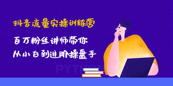 抖音流量实操训练营：百万粉丝讲师带你从小白到进阶操盘手-博学库