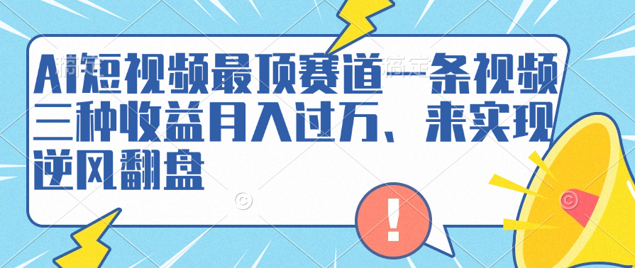 AI短视频最顶赛道，一条视频三种收益月入过万、来实现逆风翻盘-博学库