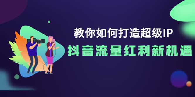 教你如何打造超级IP，抖音流量红利新机遇-博学库