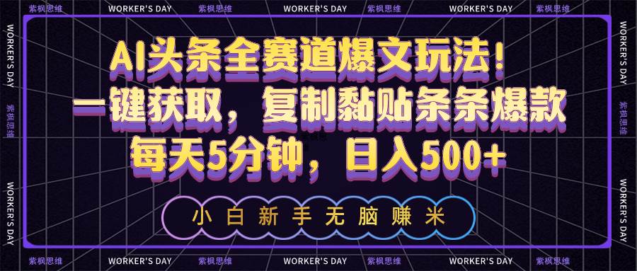 AI头条全赛道爆文玩法！一键获取，复制黏贴条条爆款，每天5分钟，日入500+-博学库