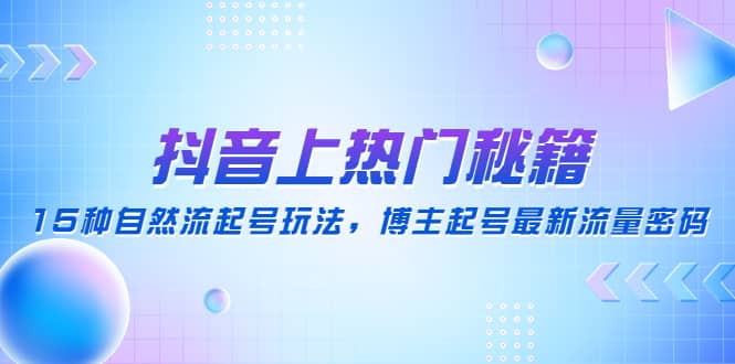 抖音上热门秘籍：15种自然流起号玩法，博主起号最新流量密码-博学库