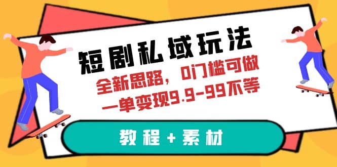 短剧私域玩法，全新思路，0门槛可做，一单变现9.9-99不等（教程+素材）-博学库