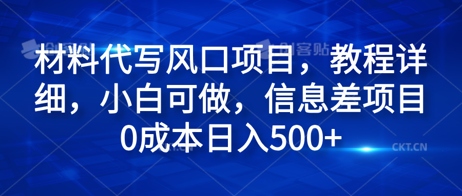 材料代写风口项目，教程详细，小白可做，信息差项目0成本日入500+-博学库