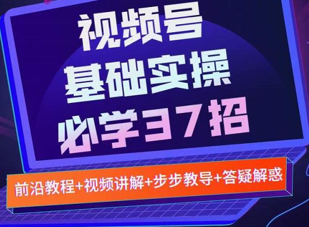 视频号实战基础必学37招，每个步骤都有具体操作流程，简单易懂好操作-博学库