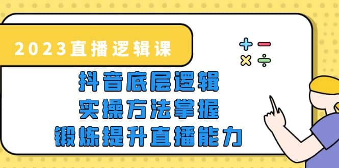 2023直播·逻辑课，抖音底层逻辑+实操方法掌握，锻炼提升直播能力-博学库