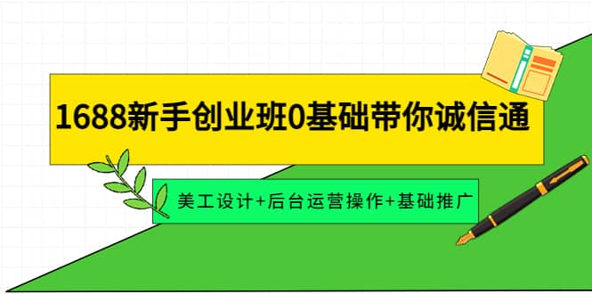1688新手创业班0基础带你诚信通：美工设计+后台运营操作+基础推广-博学库