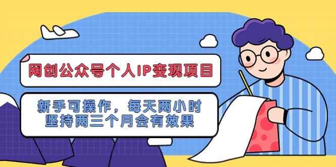 网创公众号个人IP变现项目：新手可操作，每天两小时，坚持两三个月会有效果-博学库
