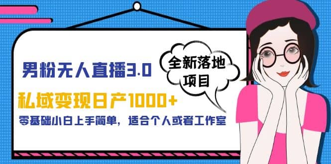 男粉无人直播3.0私域变现日产1000+，零基础小白上手简单，适合个人或工作室-博学库