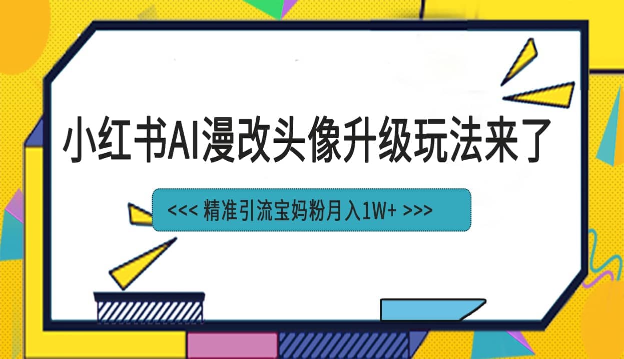 小红书最新AI漫改头像项目，精准引流宝妈粉，月入1w+-博学库