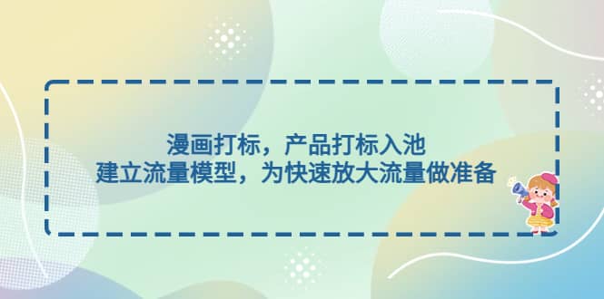 漫画打标，产品打标入池，建立流量模型，为快速放大流量做准备-博学库