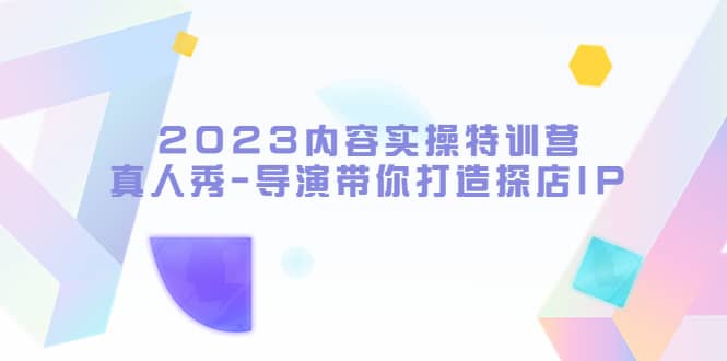 2023内容实操特训营，真人秀-导演带你打造探店IP-博学库