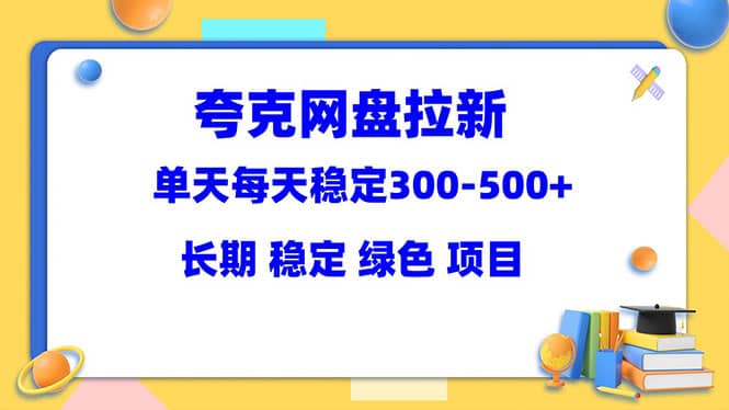 夸克网盘拉新项目：单天稳定300-500＋长期 稳定 绿色（教程+资料素材）-博学库