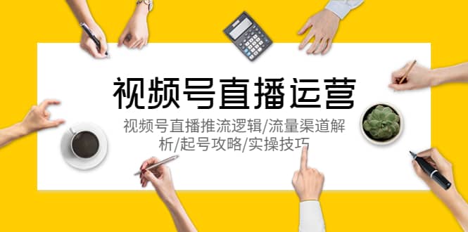视频号直播运营，视频号直播推流逻辑/流量渠道解析/起号攻略/实操技巧-博学库