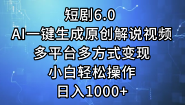 一键生成原创解说视频I，短剧6.0 AI，小白轻松操作，日入1000+，多平台多方式变现-博学库
