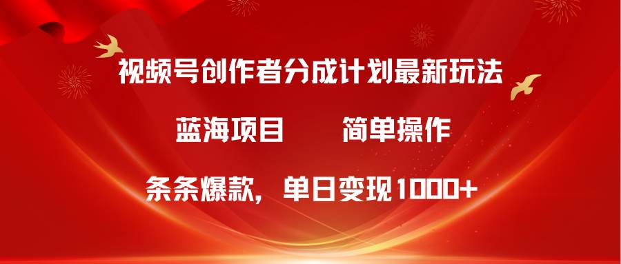 视频号创作者分成5.0，最新方法，条条爆款，简单无脑，单日变现1000+-博学库