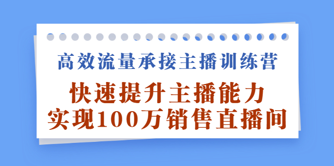 高效流量承接主播训练营：快速提升主播能力,实现100万销售直播间-博学库