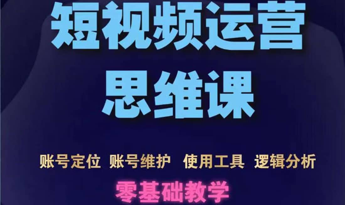 短视频运营思维课：账号定位+账号维护+使用工具+逻辑分析（10节课）-博学库