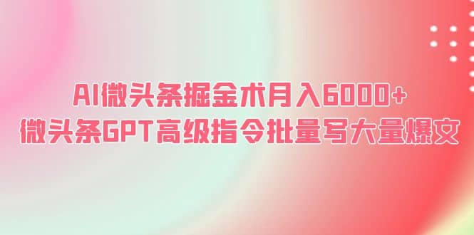 AI微头条掘金术月入6000+ 微头条GPT高级指令批量写大量爆文-博学库