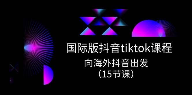 国际版 抖音tiktok实战课程，向海外抖音出发（15节课）-博学库