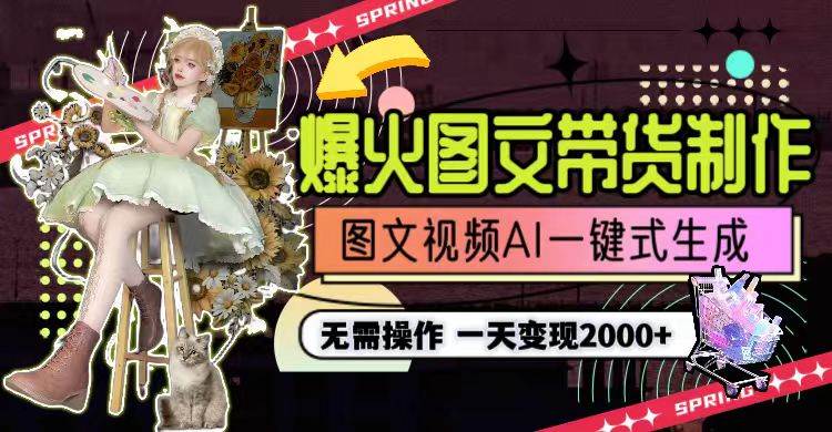 一天利润2000+，爆火图文带货制作,图片文案视频AI一键式生成，无需操作-博学库