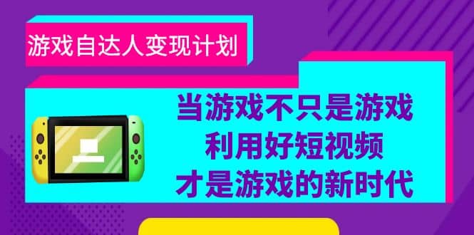 游戏·自达人变现计划，当游戏不只是游戏，利用好短视频才是游戏的新时代-博学库
