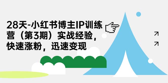 28天-小红书博主IP训练营（第3期）实战经验，快速涨粉，迅速变现-博学库