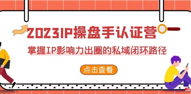 2023·IP操盘手·认证营·第2期，掌握IP影响力出圈的私域闭环路径（35节）-博学库