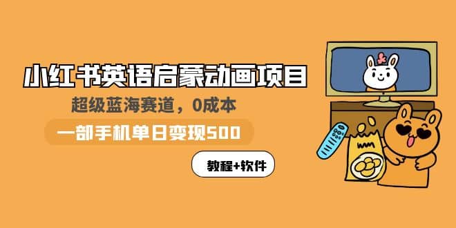 小红书英语启蒙动画项目：蓝海赛道 0成本，一部手机日入500+（教程+资源）-博学库