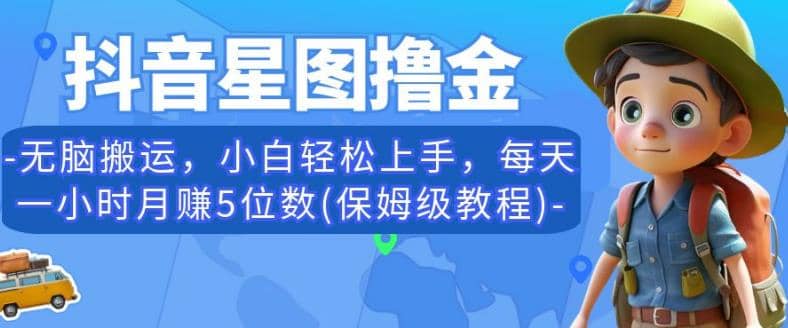 抖音星图撸金，无脑搬运，小白轻松上手，每天一小时月赚5位数(保姆级教程)【揭秘】-博学库