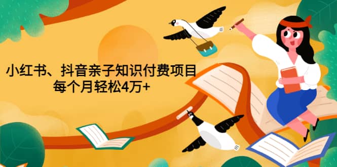 重磅发布小红书、抖音亲子知识付费项目，每个月轻松4万+（价值888元）-博学库