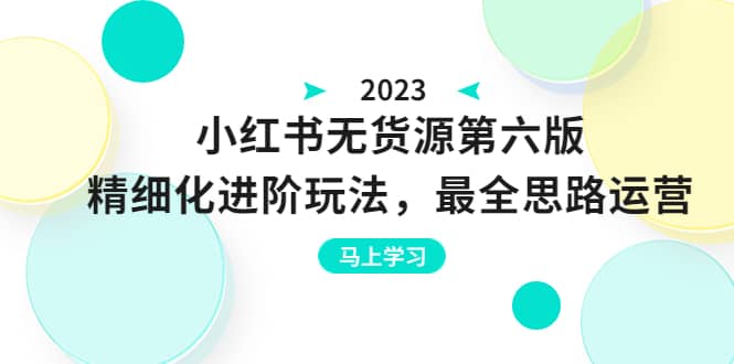 绅白不白·小红书无货源第六版，精细化进阶玩法，最全思路运营，可长久操作-博学库