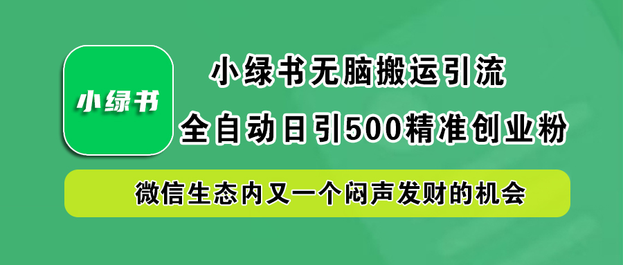 小绿书小白无脑搬运引流，全自动日引500精准创业粉，微信生态内又一个闷声发财的机会-博学库