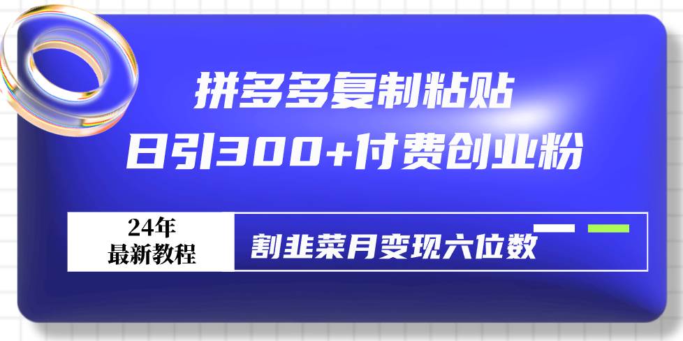 拼多多复制粘贴日引300+付费创业粉，割韭菜月变现六位数最新教程！-博学库