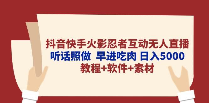 抖音快手火影忍者互动无人直播 听话照做  早进吃肉 日入5000+教程+软件…-博学库
