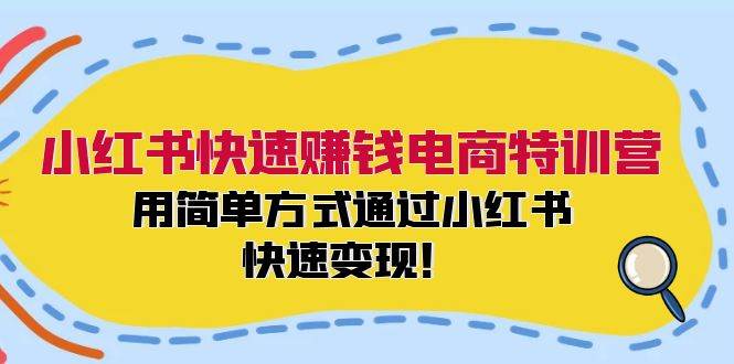 小红书快速赚钱电商特训营：用简单方式通过小红书快速变现！-博学库