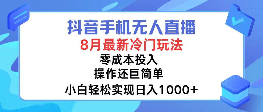 抖音手机无人直播，8月全新冷门玩法，小白轻松实现日入1000+，操作巨…-博学库