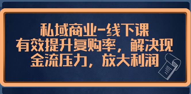 私域商业-线下课，有效提升复购率，解决现金流压力，放大利润-博学库